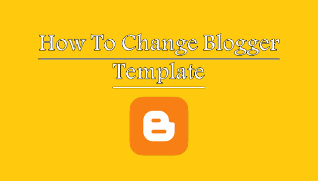 How To Change Template (Design) of Blogger Blogs