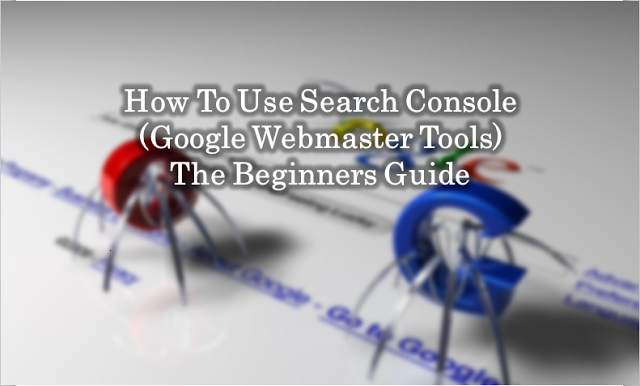 How To Use Search Console (Google Webmaster Tools) The Beginners Guide